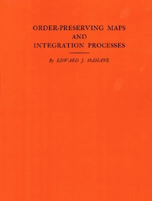 Order-Preserving Maps and Integration Processes. (Am-31), Volume 31 by McShane, Edward J.