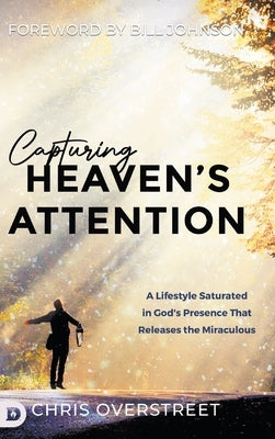 Capturing Heaven's Attention: A Lifestyle Saturated in God's Presence That Releases the Miraculous by Overstreet, Chris