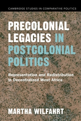 Precolonial Legacies in Postcolonial Politics: Representation and Redistribution in Decentralized West Africa by Wilfahrt, Martha
