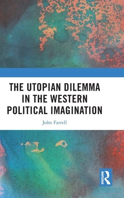 The Utopian Dilemma in the Western Political Imagination by Farrell, John