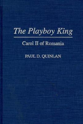 The Playboy King: Carol II of Romania by Quinlan, Paul D.