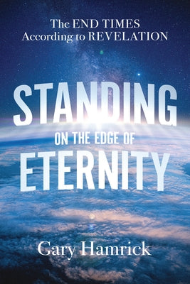 Standing on the Edge of Eternity: The End Times According to Revelation by Hamrick, Gary