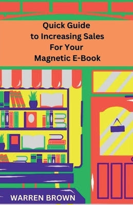 Quick Guide to Increasing Sales for Your Magnetic E-Book by Brown, Warren