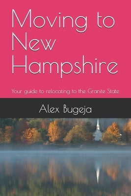 Moving to New Hampshire: Your guide to relocating to the Granite State by Bugeja, Alex