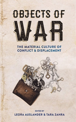 Objects of War: The Material Culture of Conflict and Displacement by Auslander, Leora