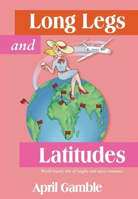 Long Legs and Latitudes, World travel, lots of laughs and spicy romance by Gamble, April