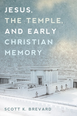 Jesus, the Temple, and Early Christian Memory by Brevard, Scott K.