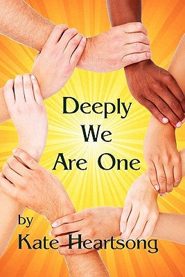 Deeply We Are One: An Experiential Guide to Recognizing Your Divine Nature and Understanding Your True Connection With Life. by Heartsong, Kate