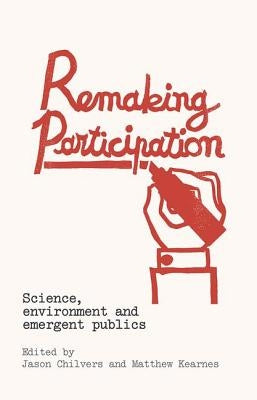 Remaking Participation: Science, Environment and Emergent Publics by Chilvers, Jason