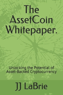 The AssetCoin Whitepaper.: Unlocking the Potential of Asset-Backed Cryptocurrency by Labrie, Jj