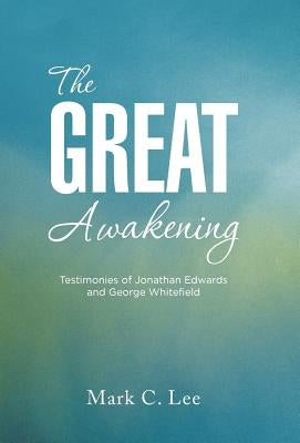 The Great Awakening: Testimonies of Jonathan Edwards and George Whitefield by Lee, Mark C.