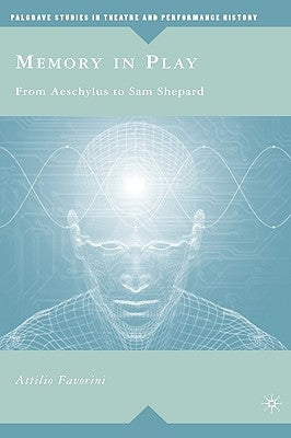 Memory in Play: From Aeschylus to Sam Shepard by Favorini, A.
