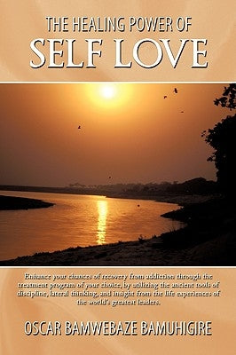 The Healing Power Of Self Love: Enhance your chances of recovery from addiction through the treatment program of your choice, by utilizing the ancient by Bamuhigire, Oscar Bamwebaze