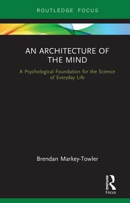 An Architecture of the Mind: A Psychological Foundation for the Science of Everyday Life by Markey-Towler, Brendan