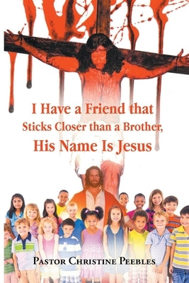 I Have a Friend that Sticks Closer than a Brother, His Name is Jesus by Peebles, Pastor Christine