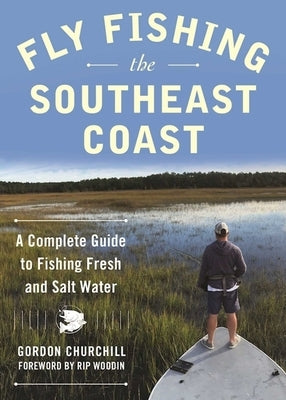 Fly Fishing the Southeast Coast: A Complete Guide to Fishing Fresh and Salt Water by Churchill, Gordon