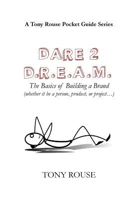Dare 2 D.R.E.A.M.: The Basics of Building a Brand (whether it be a person, product, or project...) by Rouse, Tony