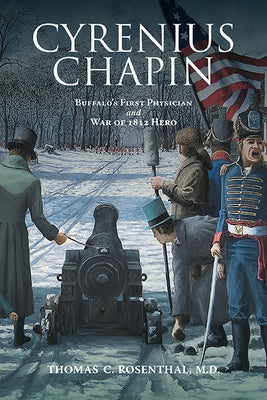 Cyrenius Chapin: Buffalo's First Physician and War of 1812 Hero by Rosenthal, Thomas C.