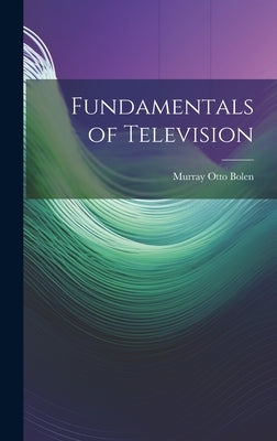 Fundamentals of Television by Bolen, Murray Otto 1906-