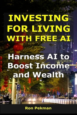 Investing for Living Using AI: Harness AI to Boost Income and Wealth by Pekman, Ron