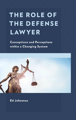 The Role of the Defense Lawyer: Conceptions and Perceptions within a Changing System by Johnston, Ed