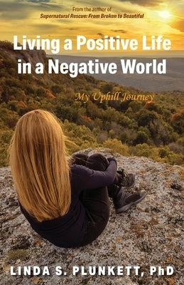 Living a Positive Life in a Negative World: My Uphill Journey by Plunkett, Linda S.