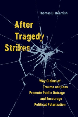 After Tragedy Strikes: Why Claims of Trauma and Loss Promote Public Outrage and Encourage Political Polarization by Beamish, Thomas D.