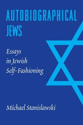 Autobiographical Jews: Essays in Jewish Self-Fashioning by Stanislawski, Michael