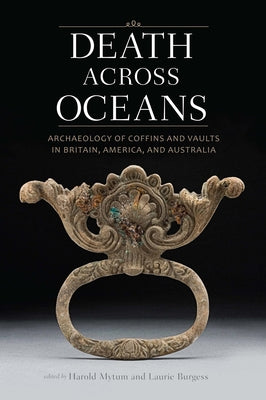 Death Across Oceans: Archaeology of Coffins and Vaults in Britain, America, and Australia by Mytum, Harold