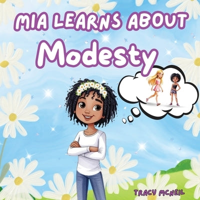 Mia Learns About Modesty: A Picture Book Teaching Kids About Modesty, Inner Beauty and Self-Worth by McNeil, Tracy