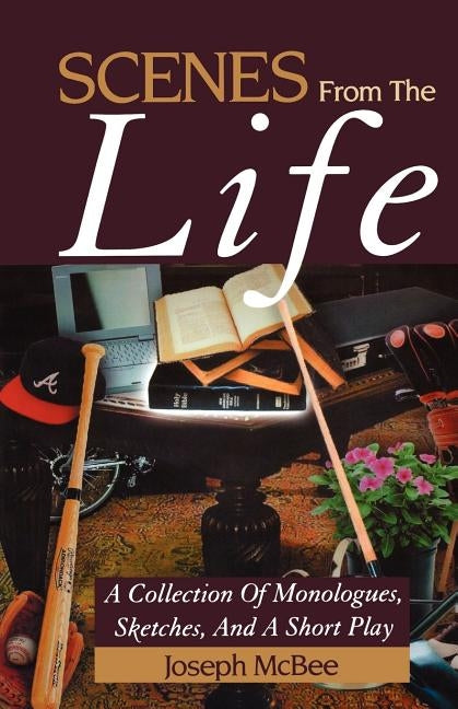 Scenes from the Life: A Collection of Monologues, Sketches, and a Short Play by McBee, Joseph