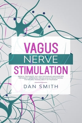 Vagus Nerve Stimulation: medical treatments, self-help techniques and exercises for anxiety, depression, trauma and autism activating the natur by Smith, Dan