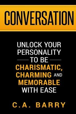 Conversation: Unlock your personality to be charismatic, charming and memorable with ease by Barry, C. A.