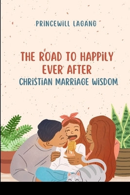 The Road to Happily Ever After: Christian Marriage Wisdom by Lagang, Princewill
