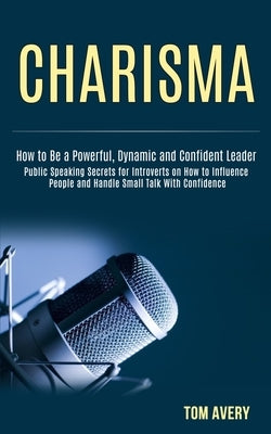 Charisma: Public Speaking Secrets for Introverts on How to Influence People and Handle Small Talk With Confidence (How to Be a P by Avery, Tom