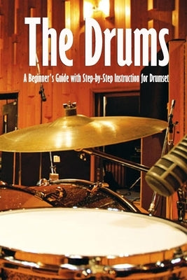 The Drums: A Beginner's Guide with Step-by-Step Instruction for Drumset: The Beginner Drum Book by Humphrey, Brandi