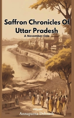 Saffron Chronicles Of Uttar Pradesh by Annapurna Debnath