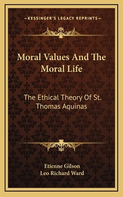 Moral Values And The Moral Life: The Ethical Theory Of St. Thomas Aquinas by Gilson, Etienne