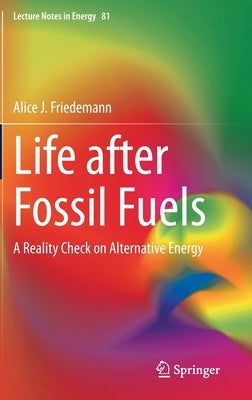Life After Fossil Fuels: A Reality Check on Alternative Energy by Friedemann, Alice J.