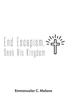 End Escapism, Seek His Kingdom by Malone, Emmanuelar C.