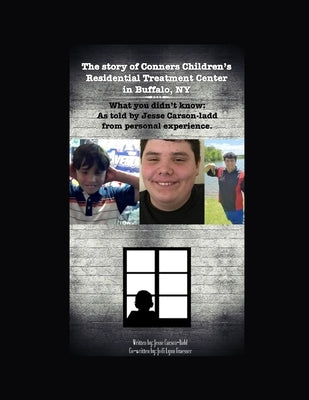 The Story of Conners Children's Residential Treatment Center in Buffalo NY.: What you didn't know: As told by Jesse Carson-Ladd from personal experien by Graesser, Jodi
