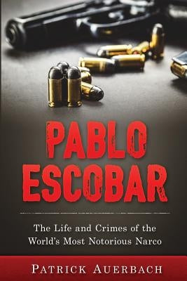 Pablo Escobar: The Life and Crimes of the World's Most Notorious Narco by Auerbach, Patrick