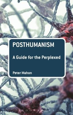 Posthumanism: A Guide for the Perplexed by Mahon, Peter
