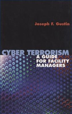 Cyber Terrorism: A Guide for Facility Managers by Gustin, Joseph F.