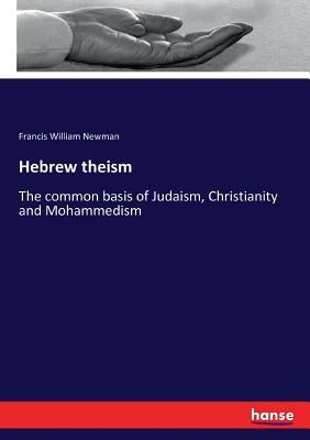 Hebrew theism: The common basis of Judaism, Christianity and Mohammedism by Newman, Francis William