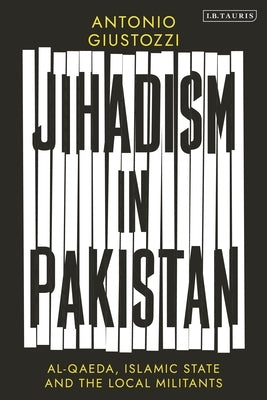 Jihadism in Pakistan: Al-Qaeda, Islamic State and the Local Militants by Giustozzi, Antonio