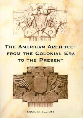 The American Architect from the Colonial Era to the Present by Elliott, Cecil D.