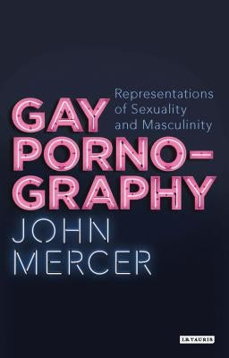 Gay Pornography: Representations of Sexuality and Masculinity by Mercer, John
