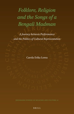 Folklore, Religion and the Songs of a Bengali Madman: A Journey Between Performance and the Politics of Cultural Representation by Lorea, Carola
