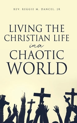 Living the Christian Life in a Chaotic World by Dancel, Reggie M., Jr.